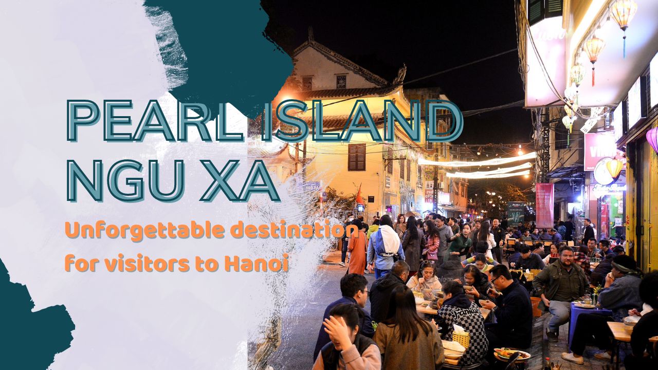 Pearl Island - Ngu Xa: Unforgettable destination for visitors to Hanoi