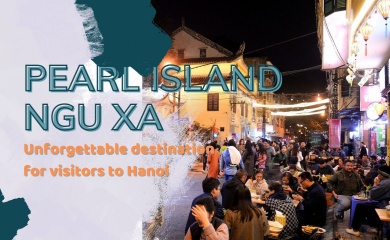 Pearl Island - Ngu Xa: Unforgettable destination for visitors to Hanoi